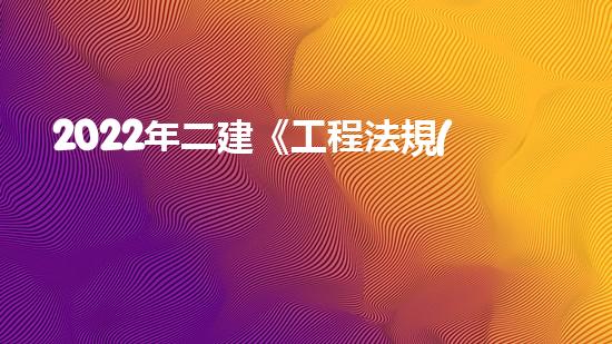 2022年二建《工程法規(guī)》歷年真題：建設(shè)工程招標(biāo)投標(biāo)制？（二建法規(guī)招投標(biāo)時間表）